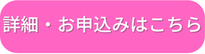 ボタン：詳細お申込みはこちらピンク